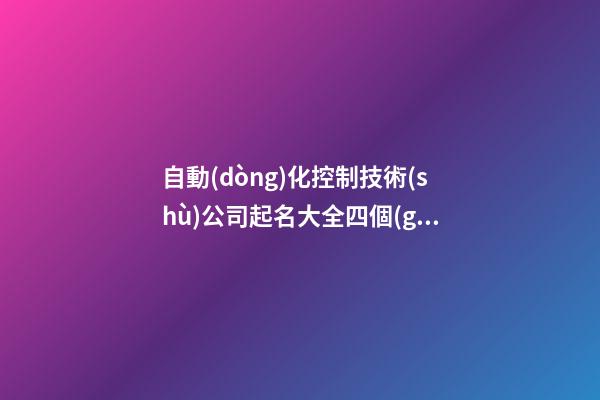 自動(dòng)化控制技術(shù)公司起名大全四個(gè)字免費(fèi) 哪些合適借鑒-第1張-公司起名-玄機(jī)派
